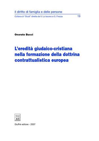L' eredità giudaico-cristiana nella formazione della dottrina contrattualistica europea - Onorato Bucci - Libro Giuffrè 2007, Il dir. di fam. e delle persone. Studi | Libraccio.it