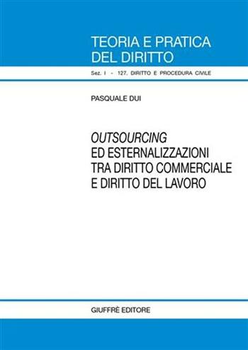 Outsourcing ed esternalizzazioni tra diritto commerciale e diritto del lavoro - Pasquale Dui - Libro Giuffrè 2007, Teoria pratica dir. I: dir. e proc. civ. | Libraccio.it
