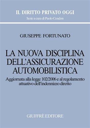 La nuova disciplina dell'assicurazione automobilistica. Aggiornata alla Legge 102/2006 e al regolamento attuativo dell'indennizzo diretto - Giuseppe Fortunato - Libro Giuffrè 2007, Il diritto privato oggi | Libraccio.it