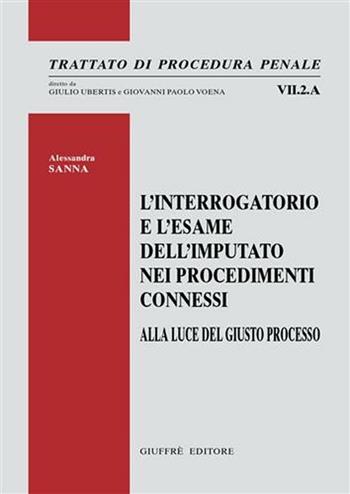 L' interrogatorio e l'esame dell'imputato nei procedimenti connessi. Alla luce del giusto processo - Alessandra Sanna - Libro Giuffrè 2007, Trattato di procedura penale | Libraccio.it