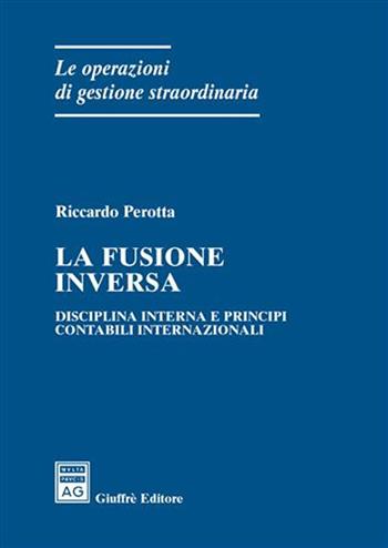 La fusione inversa. Disciplina interna e principi contabili internazionali - Riccardo Perotta - Libro Giuffrè 2007, Le operazioni di gestione straordinaria | Libraccio.it