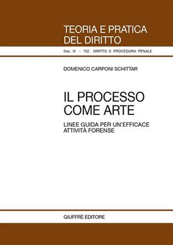 Il processo come arte. Linee guida per un'efficace attività forense - Domenico Carponi Schittar - Libro Giuffrè 2007, Teoria pratica dir. III: dir. proc. pen. | Libraccio.it