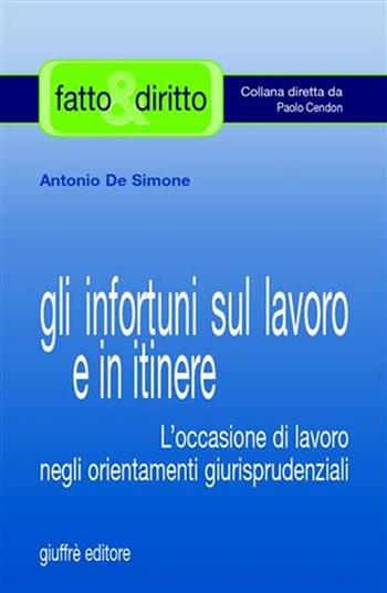 Gli infortuni sul lavoro e in itinere. L'occasione di lavoro negli orientamenti giurisprudenziali - Antonio De Simone - Libro Giuffrè 2007, Fatto & diritto | Libraccio.it