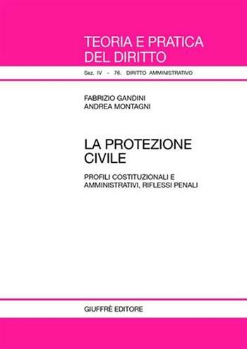 La protezione civile. Profili costituzionali e amministrativi, riflessi penali - Fabrizio Gandini, Andrea Montagni - Libro Giuffrè 2007, Teoria e pratica del diritto. IV | Libraccio.it