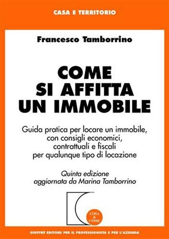 Come si affitta un immobile. Guida pratica per locare un immobile, con consigli economici, contrattuali e fiscali per qualunque tipo di locazione - Francesco Tamborrino - Libro Giuffrè 2007, Cosa & come. Casa e territorio | Libraccio.it
