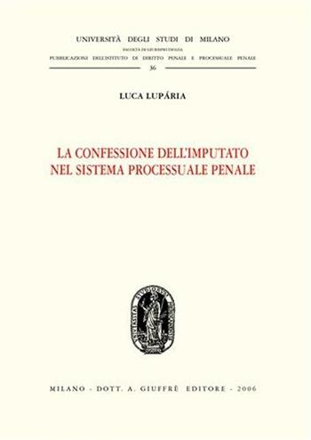 La confessione dell'imputato nel sistema processuale penale - Luca Luparia - Libro Giuffrè 2006, Univ. Milano-Fac. Giur.-Ist. dir. penale | Libraccio.it