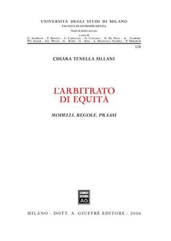 L'arbitrato di equità. Modelli, regole, prassi - Chiara Tenella Sillani - Libro Giuffrè 2006, Univ. Milano-Facoltà di giurisprudenza | Libraccio.it