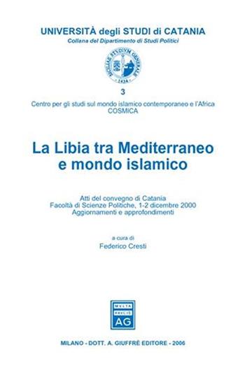 La Libia tra Mediterraneo e mondo islamico. Atti del Convegno (Catania, 1-2 dicembre 2000)  - Libro Giuffrè 2006, Univ. Catania-Dip. di studi politici | Libraccio.it