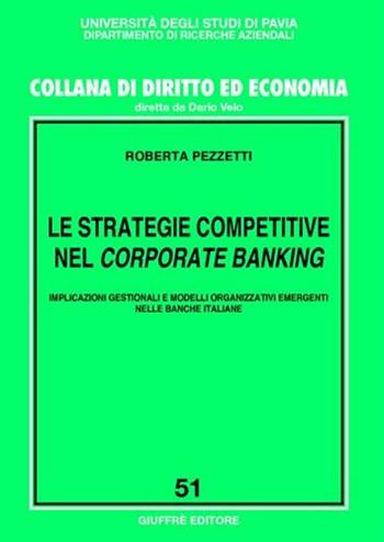 Le strategie competitive nel corporate banking. Implicazioni gestionali e modelli organizzativi emergenti nelle banche italiane - Roberta Pezzetti - Libro Giuffrè 2006, Univ. Pavia-Collana di diritto e economia | Libraccio.it
