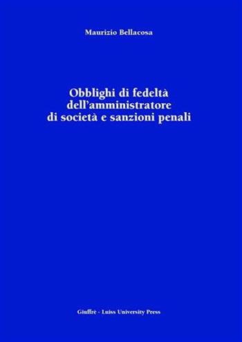 Obblighi di fedeltà dell'amministratore di società e sanzioni penali - Maurizio Bellacosa - Libro Giuffrè 2006 | Libraccio.it