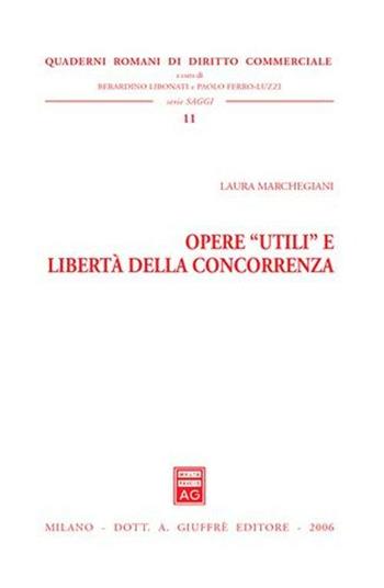 Opere «utili» e libertà della concorrenza - Laura Marchegiani - Libro Giuffrè 2006, Quad. romani diritto commerciale. Saggi | Libraccio.it