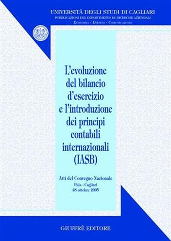 Evoluzione del bilancio d'esercizio e l'introduzione dei principi contabili internazionali (IASB). Atti del Convegno nazionale (Pula, 28 ottobre 2005)  - Libro Giuffrè 2006, Univ. Cagliari-Dip. ricerche aziendali | Libraccio.it