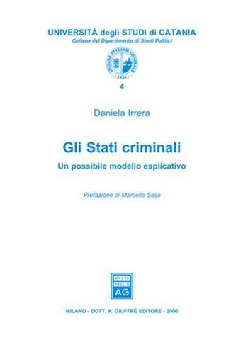 Gli stati criminali. Un possibile modello esplicativo - Daniela Irrera - Libro Giuffrè 2006, Univ. Catania-Dip. di studi politici | Libraccio.it