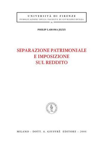 Separazione patrimoniale e imposizione sul reddito - Philip Laroma Jezzi - Libro Giuffrè 2006, Univ. Firenze-Fac. giurisprudenza | Libraccio.it