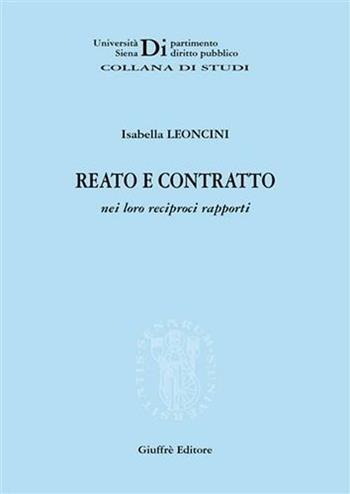 Reato e contratto nei loro reciproci rapporti - Isabella Leoncini - Libro Giuffrè 2006, Univ. Siena-Dip. diritto pubblico | Libraccio.it