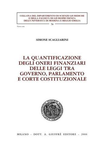 La quantificazione degli oneri finanziari delle leggi tra governo, parlamento e Corte costituzionale - Simone Scagliarini - Libro Giuffrè 2006, Univ. Modena Reggio Emilia-Fac. giurisp. | Libraccio.it