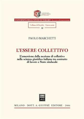L' essere collettivo. L'emersione della nozione di collettivo nella scienza giuridica italiana tra contratto di lavoro e Stato sindacale - Paolo Marchetti - Libro Giuffrè 2006, Univ. Teramo-Fac. giurisprudenza. N S | Libraccio.it