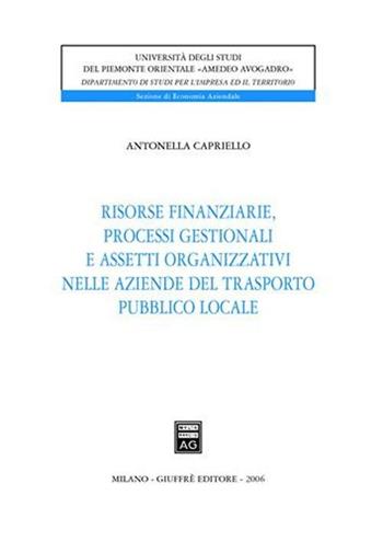 Risorse finanziarie, processi gestionali e assetti organizzativi nelle aziende del trasporto pubblico locale - Antonella Capriello - Libro Giuffrè 2006, Univ. Piemonte or.-Dip. studi impresa | Libraccio.it