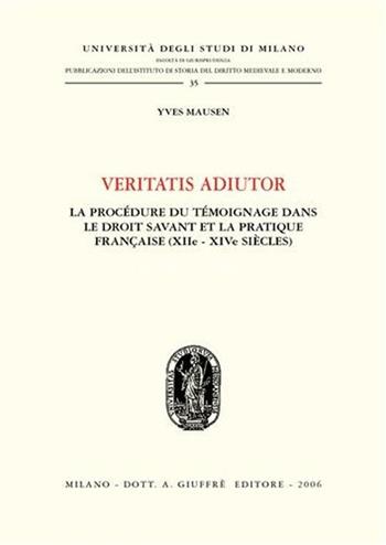 Veritatis adiutor. La procèdure du tèmoinage dans le droit savant et la practique française (XIIe - XIVe siècles) - Yves Mausen - Libro Giuffrè 2006, Univ. Milano-Fac. di giurisprudenza | Libraccio.it