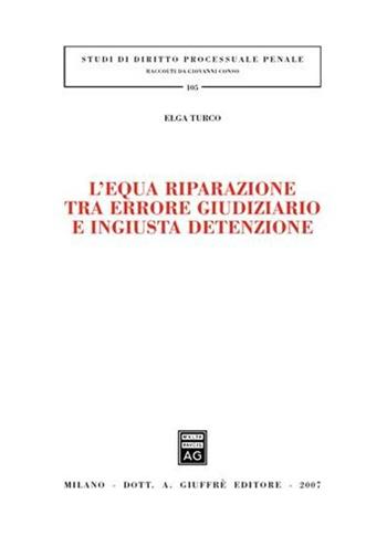 L' equa riparazione tra errore giudiziario e ingiusta detenzione - Elga Turco - Libro Giuffrè 2007, Studi di diritto processuale penale | Libraccio.it