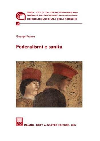 Federalismi e sanità - George France - Libro Giuffrè 2006, Ist. Massimo Severo Giannini | Libraccio.it