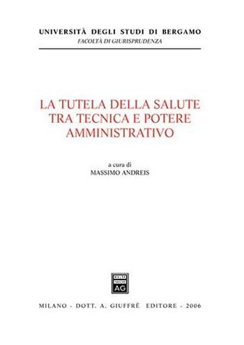 La tutela della salute tra tecnica e potere amministrativo  - Libro Giuffrè 2006, Univ. Bergamo-Dip. scienze giuridiche | Libraccio.it