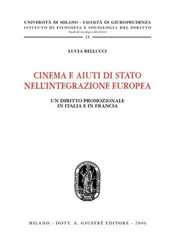 Cinema e aiuti di Stato nell'integrazione europea. Un diritto promozionale in Italia e in Francia - Lucia Bellucci - Libro Giuffrè 2006, Univ. Milano-Studi di sociol. giuridica | Libraccio.it