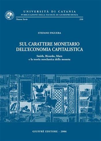 Sul carattere monetario dell'economia capitalistica. Smith, Ricardo, Marx e la teoria neoclassica della moneta - Stefano Figuera - Libro Giuffrè 2006, Univ. Catania-Fac. giurisprudenza. NS | Libraccio.it