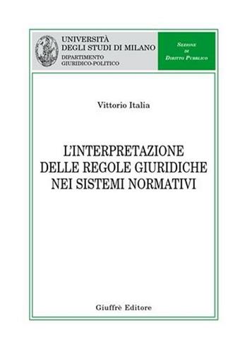L' interpretazione delle regole giuridiche nei sistemi normativi - Vittorio Italia - Libro Giuffrè 2006, Univ. Milano-Dip. giuridico-politico | Libraccio.it