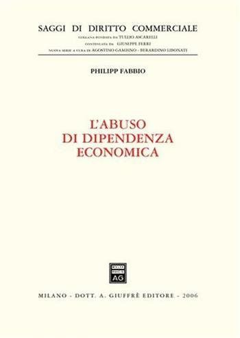 L' abuso di dipendenza economica - Philipp Fabbio - Libro Giuffrè 2006, Saggi di diritto commerciale. NS | Libraccio.it