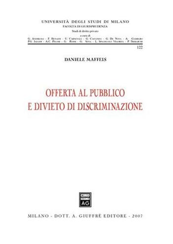 Offerta al pubblico e divieto di discriminazione - Daniele Maffeis - Libro Giuffrè 2007, Università degli studi di Milano. Facoltà di giurisprudenza. Studi di diritto privato | Libraccio.it