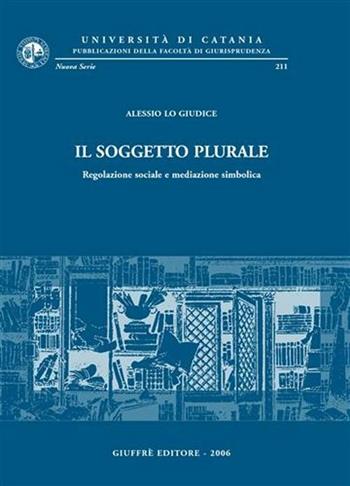 Il soggetto plurale. Regolazione sociale e mediazione simbolica - Alessio Lo Giudice - Libro Giuffrè 2006, Univ. Catania-Fac. giurisprudenza. NS | Libraccio.it