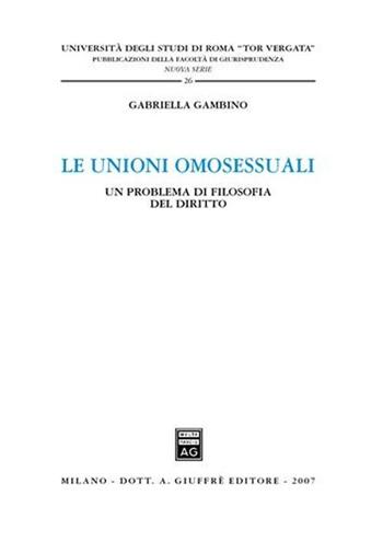 Le unioni omosessuali. Un problema di filosofia del diritto - Gabriella Gambino - Libro Giuffrè 2007, Univ. Roma Tor Vergata-Fac. giur. NS | Libraccio.it