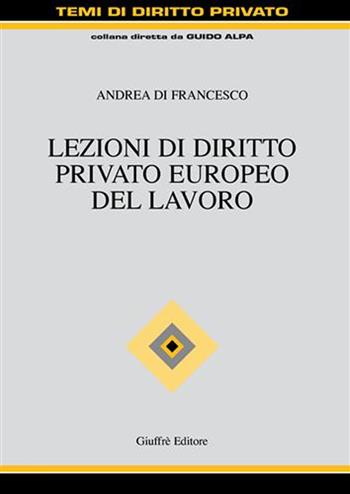 Lezioni di diritto privato europeo del lavoro - Andrea Di Francesco - Libro Giuffrè 2007, Trattato di diritto privato | Libraccio.it