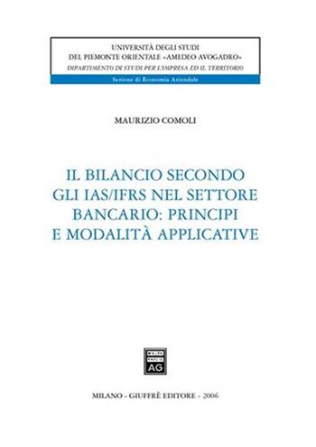 Il bilancio secondo gli IAS/IFRS nel settore bancario: principi e modalità applicative - Maurizio Comoli - Libro Giuffrè 2006, Univ. Piemonte or.-Dip. studi impresa | Libraccio.it