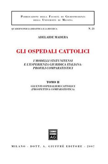 Gli ospedali cattolici. I modelli statunitensi e l'esperienza giuridica italiana: profili comparatistici. Vol. 2: Gli enti ospedalieri cattolici (prospettiva comparatistica).  - Libro Giuffrè 2007, Univ. Messina-Ist. scienze giuridiche | Libraccio.it