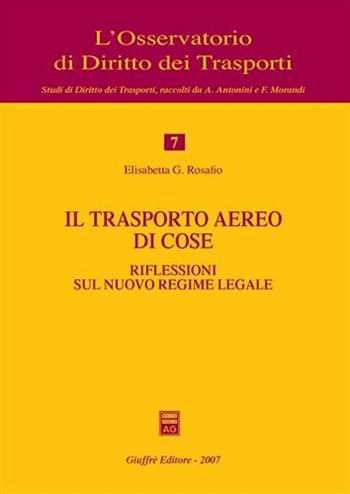 Il trasporto aereo di cose. Riflessioni sul nuovo regime legale - Elisabetta G. Rosafio - Libro Giuffrè 2007, L'Osservatorio di diritto dei trasporti | Libraccio.it
