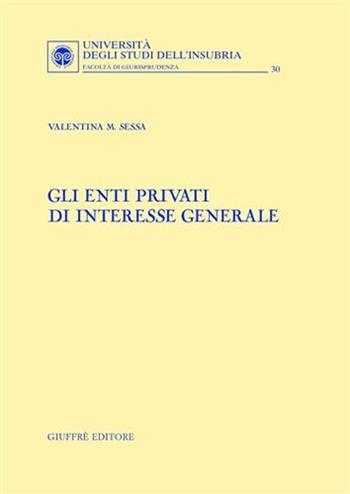 Gli enti privati di interesse generale - Valentina M. Sessa - Libro Giuffrè 2007, Univ. Insubria-Fac. di giurisprudenza | Libraccio.it