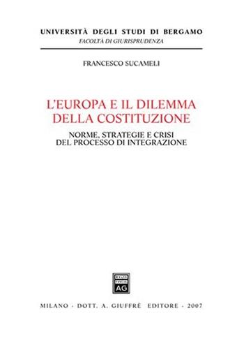 L' Europa e il dilemma della costituzione. Norme, strategie e crisi del processo di integrazione - Francesco Sucameli - Libro Giuffrè 2007, Univ. Bergamo-Fac. di giurisprudenza | Libraccio.it