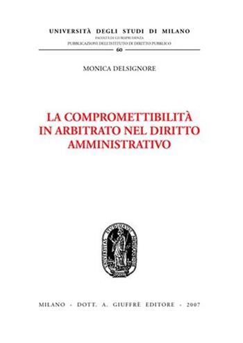 La compromettibilità in arbitrato nel diritto amministrativo - Monica Delsignore - Libro Giuffrè 2007, Univ. Milano-Studi diritto pubbl. II seri | Libraccio.it
