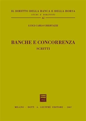 Banche e concorrenza. Scritti - Luigi Carlo Ubertazzi - Libro Giuffrè 2007, Il diritto della banca e borsa. Studi e dibattiti | Libraccio.it
