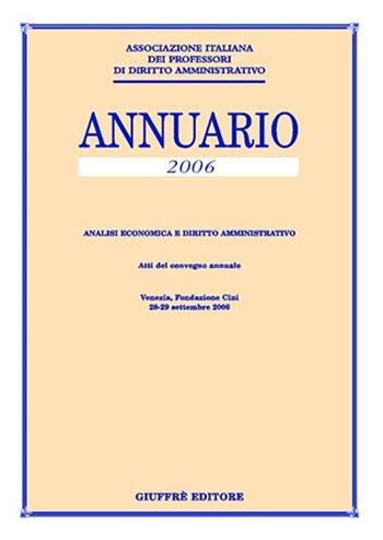 Annuario. Analisi economica e diritto amministrativo (2006). Atti del Convegno annuale (Venezia, 28-29 settembre 2006)  - Libro Giuffrè 2007, Ass. italiana professori di diritto amm. | Libraccio.it