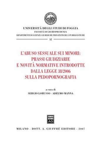 L' abuso sessuale sui minori: prassi giudiziarie e novità normative introdotte dalla Legge 38/2006 sulla pedopornografia  - Libro Giuffrè 2007, Univ. Foggia-Fac. di giurisprudenza | Libraccio.it