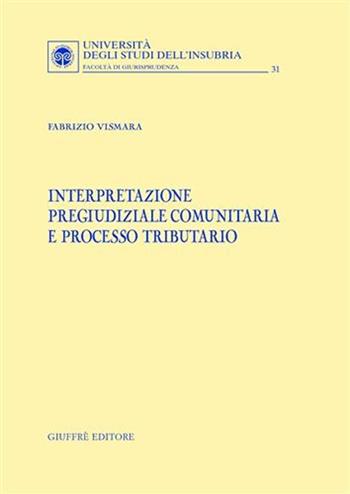 Interpretazione pregiudiziale comunitaria e processo tributario - Fabrizio Vismara - Libro Giuffrè 2008, Univ. Insubria-Fac. di giurisprudenza | Libraccio.it