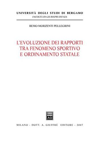 L' evoluzione dei rapporti tra fenomeno sportivo e ordinamento statale - Remo Morzenti Pellegrini - Libro Giuffrè 2007, Univ. Bergamo-Fac. di giurisprudenza | Libraccio.it