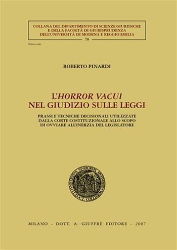 L' horror vacui nel giudizio sulle leggi. Prassi e tecniche decisionali utilizzate dalla Corte costituzionale allo scopo di ovviare all'inerzia del legislatore - Roberto Pinardi - Libro Giuffrè 2007, Univ. Modena e R. E.-Fac. giur. sc. giur. | Libraccio.it