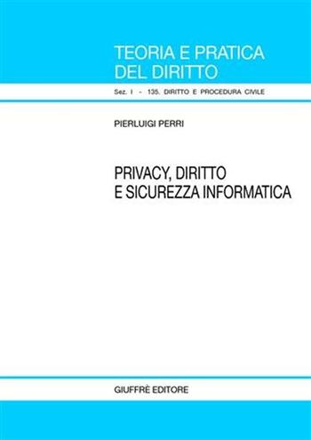 Privacy, diritto e sicurezza informatica - Pierluigi Perri - Libro Giuffrè 2007, Teoria pratica dir. I: dir. e proc. civ. | Libraccio.it