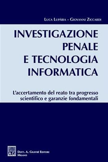Investigazione penale e tecnologia informatica. L'accertamento del reato tra progresso scientifico e garanzie fondamentali - Luca Luparia, Giovanni Ziccardi - Libro Giuffrè 2007 | Libraccio.it