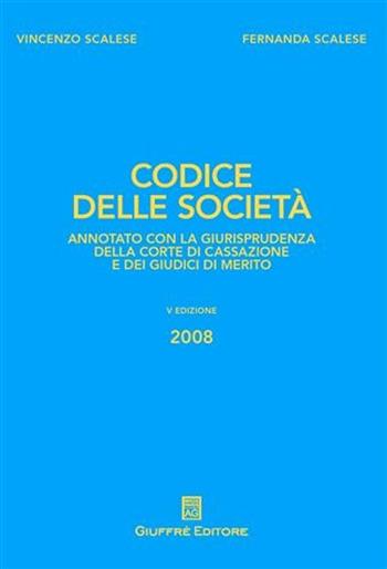 Codice delle società. Annotato con la giurisprudenza della Corte di Cassazione e dei giudici di merito - Vincenzo Scalese, Fernanda Scalese - Libro Giuffrè 2008 | Libraccio.it
