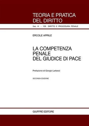 La competenza penale del giudice di pace - Ercole Aprile - Libro Giuffrè 2007, Teoria pratica dir. III: dir. proc. pen. | Libraccio.it